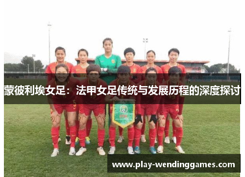 蒙彼利埃女足：法甲女足传统与发展历程的深度探讨