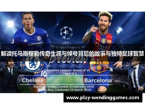 解读托马斯穆勒传奇生涯与绰号背后的故事与独特足球智慧 解读托马斯穆勒传奇生涯与绰号背后的故事与独特足球智慧