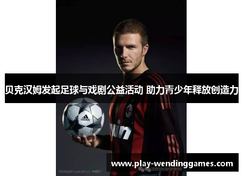 贝克汉姆发起足球与戏剧公益活动 助力青少年释放创造力