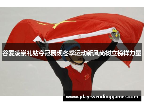 谷爱凌崇礼站夺冠展现冬季运动新风尚树立榜样力量