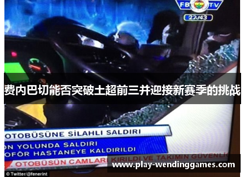 费内巴切能否突破土超前三并迎接新赛季的挑战