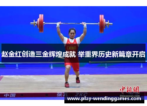 赵金红创造三金辉煌成就 举重界历史新篇章开启