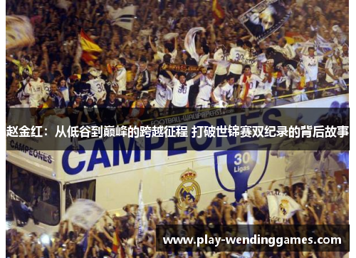 赵金红：从低谷到巅峰的跨越征程 打破世锦赛双纪录的背后故事