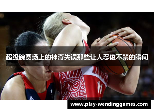 超级碗赛场上的神奇失误那些让人忍俊不禁的瞬间