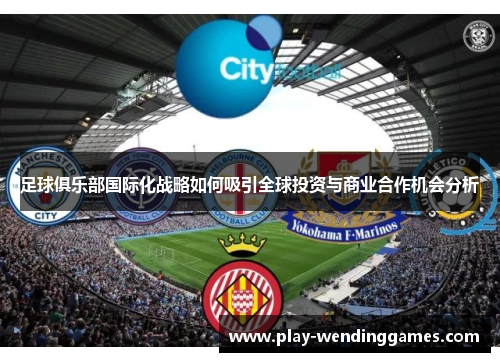 足球俱乐部国际化战略如何吸引全球投资与商业合作机会分析 足球俱乐部国际化战略如何吸引全球投资与商业合作机会分析