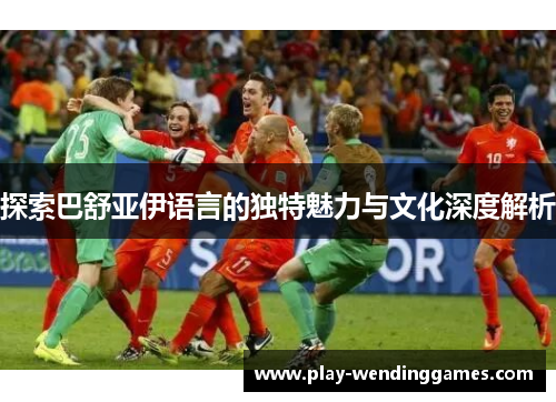 探索巴舒亚伊语言的独特魅力与文化深度解析