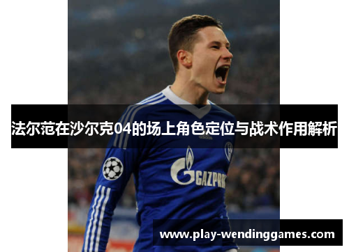 法尔范在沙尔克04的场上角色定位与战术作用解析