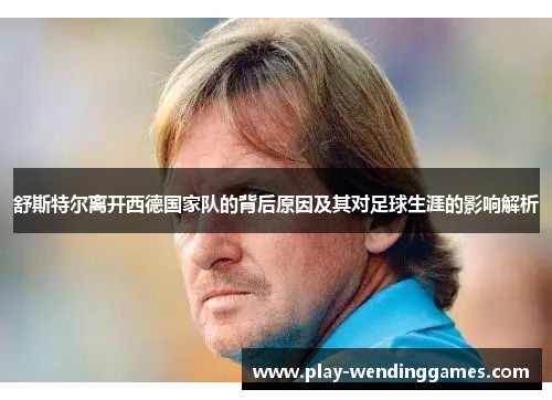 舒斯特尔离开西德国家队的背后原因及其对足球生涯的影响解析