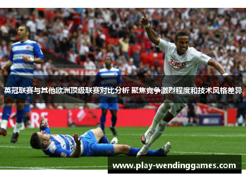 英冠联赛与其他欧洲顶级联赛对比分析 聚焦竞争激烈程度和技术风格差异