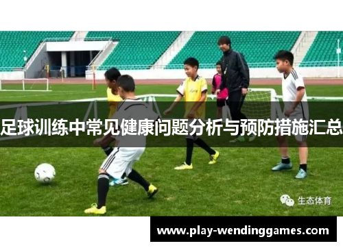 足球训练中常见健康问题分析与预防措施汇总