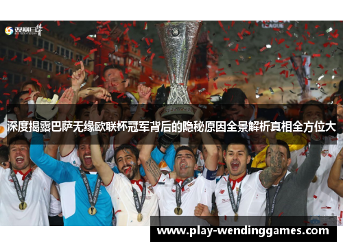 深度揭露巴萨无缘欧联杯冠军背后的隐秘原因全景解析真相全方位大 深度揭露巴萨无缘欧联杯冠军背后的隐秘原因全景解析真相全方位大