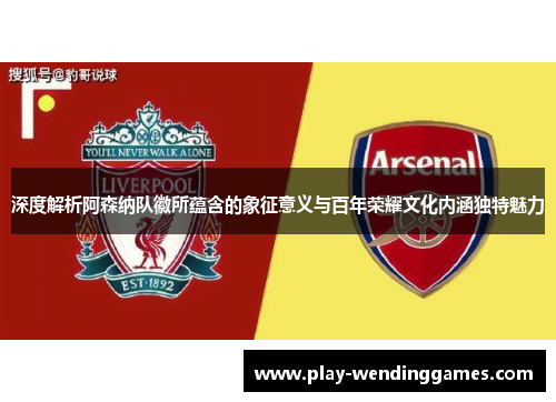 深度解析阿森纳队徽所蕴含的象征意义与百年荣耀文化内涵独特魅力 深度解析阿森纳队徽所蕴含的象征意义与百年荣耀文化内涵独特魅力
