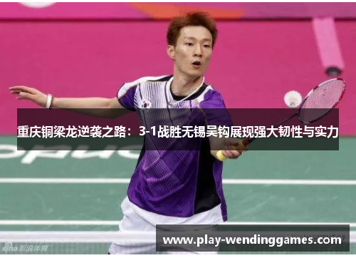 重庆铜梁龙逆袭之路：3-1战胜无锡吴钩展现强大韧性与实力