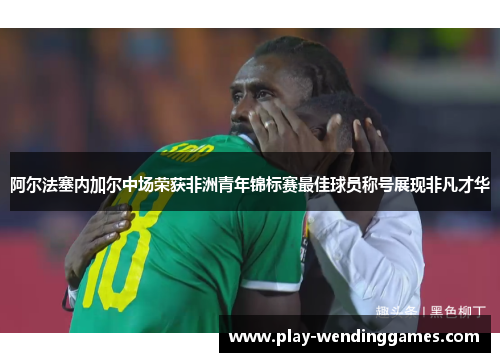 阿尔法塞内加尔中场荣获非洲青年锦标赛最佳球员称号展现非凡才华