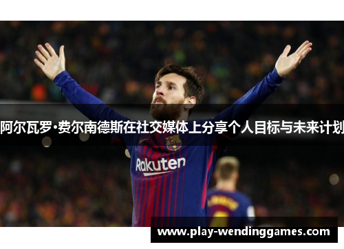 阿尔瓦罗·费尔南德斯在社交媒体上分享个人目标与未来计划