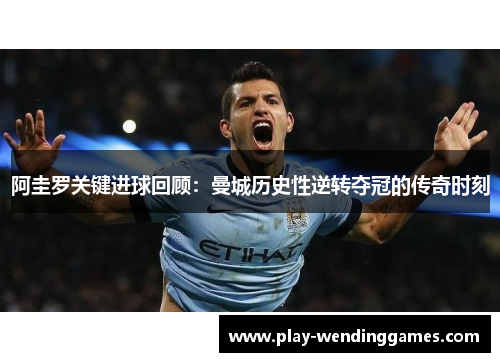 阿圭罗关键进球回顾：曼城历史性逆转夺冠的传奇时刻