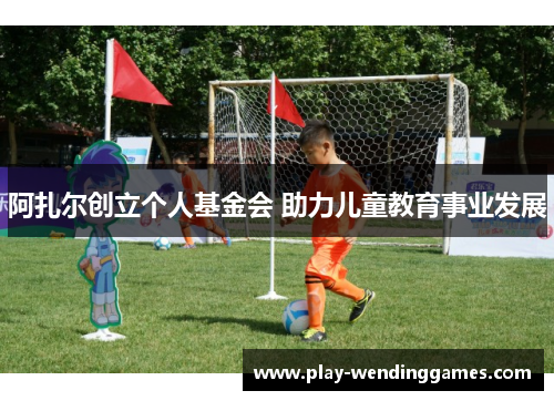 阿扎尔创立个人基金会 助力儿童教育事业发展