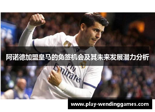阿诺德加盟皇马的免签机会及其未来发展潜力分析