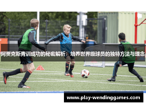 阿贾克斯青训成功的秘密解析：培养世界级球员的独特方法与理念