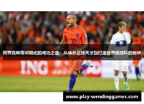 阿贾克斯青训模式的成功之道：从培养足球天才到打造世界级球队的秘诀