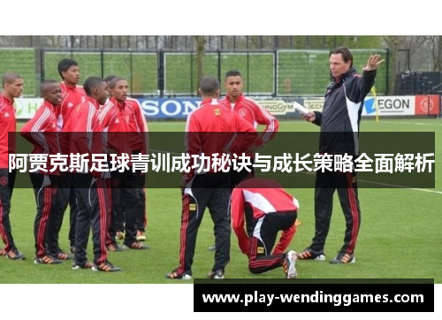 阿贾克斯足球青训成功秘诀与成长策略全面解析