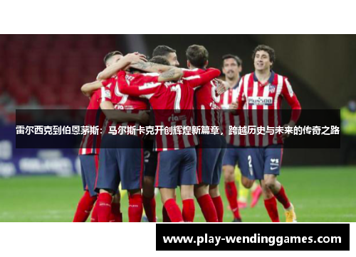 雷尔西克到伯恩茅斯：马尔斯卡克开创辉煌新篇章，跨越历史与未来的传奇之路