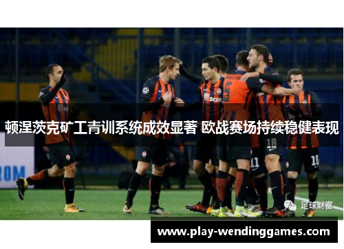 顿涅茨克矿工青训系统成效显著 欧战赛场持续稳健表现