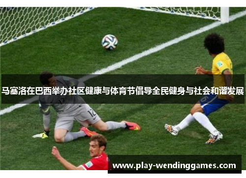 马塞洛在巴西举办社区健康与体育节倡导全民健身与社会和谐发展