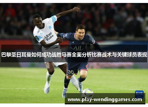 巴黎圣日耳曼如何成功战胜马赛全面分析比赛战术与关键球员表现