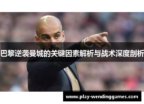 巴黎逆袭曼城的关键因素解析与战术深度剖析