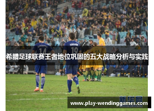 希腊足球联赛王者地位巩固的五大战略分析与实践