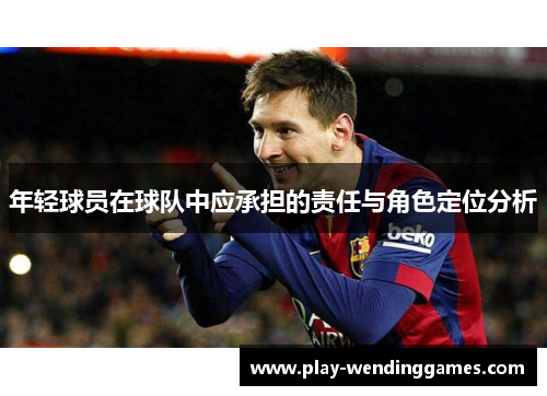 年轻球员在球队中应承担的责任与角色定位分析