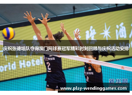 庆祝张德培队夺得澳门网球赛冠军精彩时刻回顾与庆祝活动安排