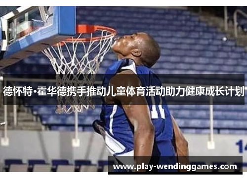 德怀特·霍华德携手推动儿童体育活动助力健康成长计划