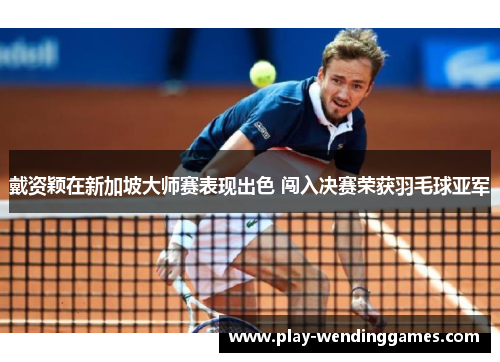 戴资颖在新加坡大师赛表现出色 闯入决赛荣获羽毛球亚军