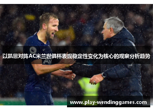 以凯恩对阵AC米兰世俱杯表现稳定性变化为核心的观察分析趋势