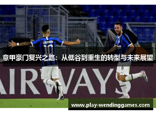 意甲豪门复兴之路:从低谷到重生的转型与未来展望 意甲豪门复兴之路:从低谷到重生的转型与未来展望