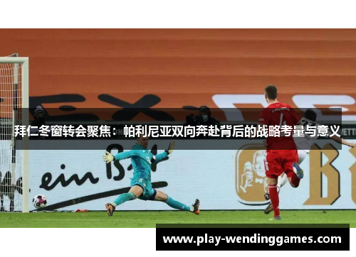 拜仁冬窗转会聚焦：帕利尼亚双向奔赴背后的战略考量与意义