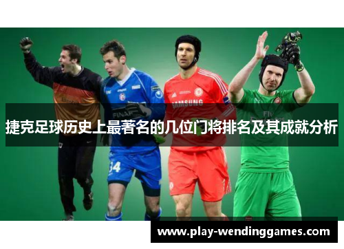 捷克足球历史上最著名的几位门将排名及其成就分析