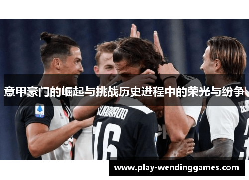 意甲豪门的崛起与挑战历史进程中的荣光与纷争