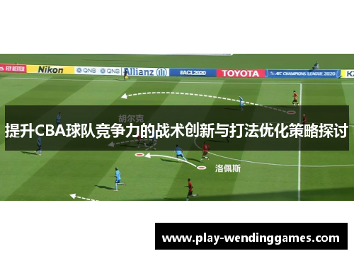 提升CBA球队竞争力的战术创新与打法优化策略探讨