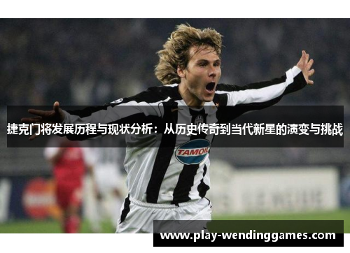 捷克门将发展历程与现状分析：从历史传奇到当代新星的演变与挑战