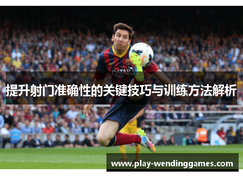 提升射门准确性的关键技巧与训练方法解析