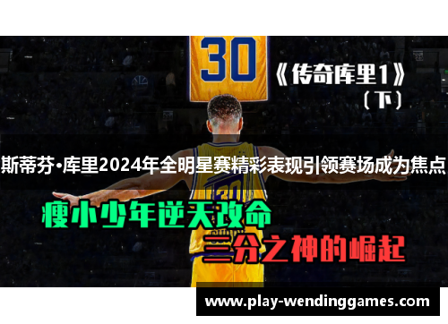 斯蒂芬·库里2024年全明星赛精彩表现引领赛场成为焦点