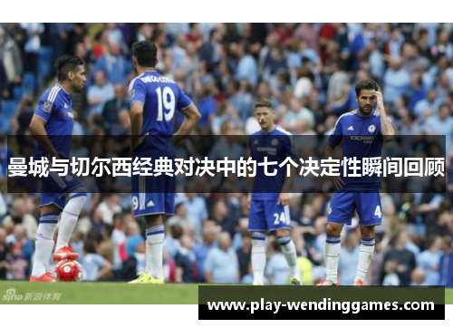 曼城与切尔西经典对决中的七个决定性瞬间回顾
