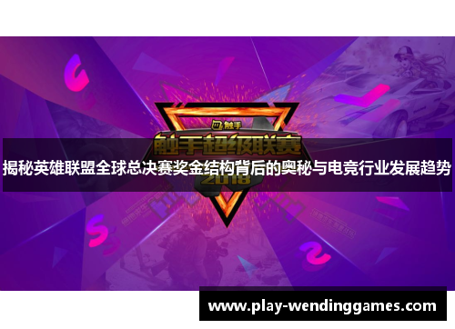 揭秘英雄联盟全球总决赛奖金结构背后的奥秘与电竞行业发展趋势 揭秘英雄联盟全球总决赛奖金结构背后的奥秘与电竞行业发展趋势