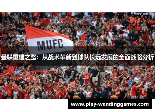 曼联重建之路：从战术革新到球队长远发展的全面战略分析