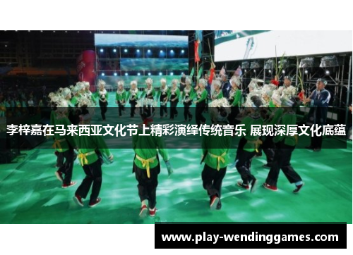 李梓嘉在马来西亚文化节上精彩演绎传统音乐 展现深厚文化底蕴