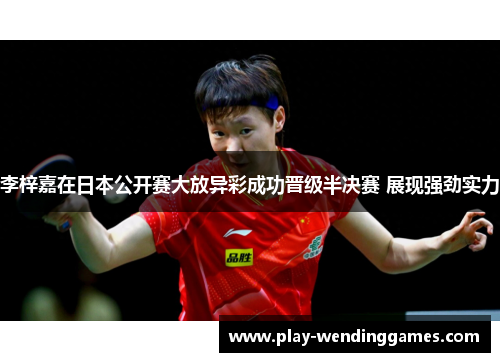 李梓嘉在日本公开赛大放异彩成功晋级半决赛 展现强劲实力