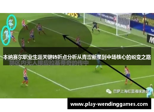 本纳赛尔职业生涯关键转折点分析从青涩新星到中场核心的蜕变之路